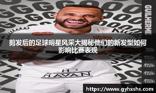 剪发后的足球明星风采大揭秘他们的新发型如何影响比赛表现